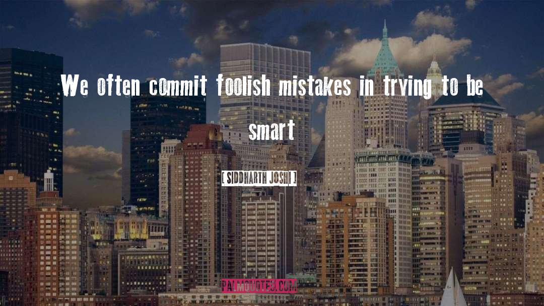 Siddharth Joshi Quotes: We often commit foolish mistakes