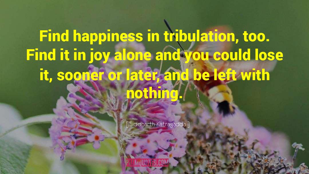Siddharth Katragadda Quotes: Find happiness in tribulation, too.