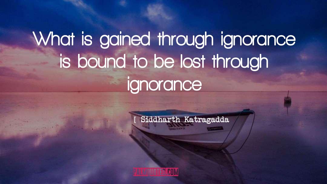Siddharth Katragadda Quotes: What is gained through ignorance