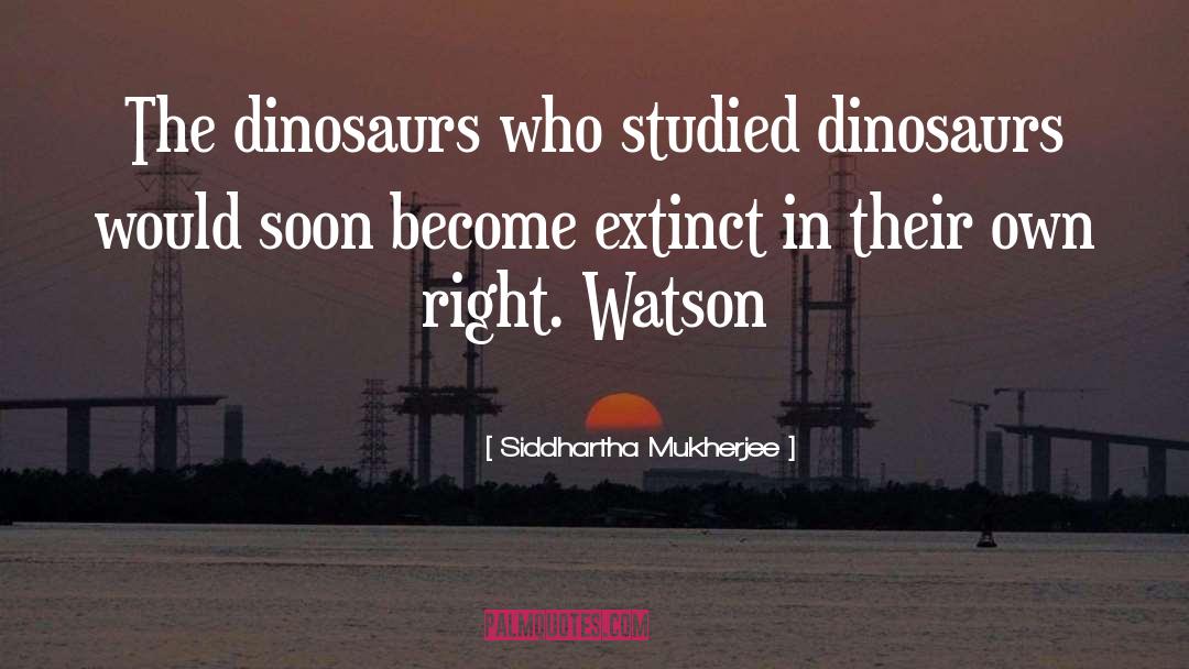 Siddhartha Mukherjee Quotes: The dinosaurs who studied dinosaurs