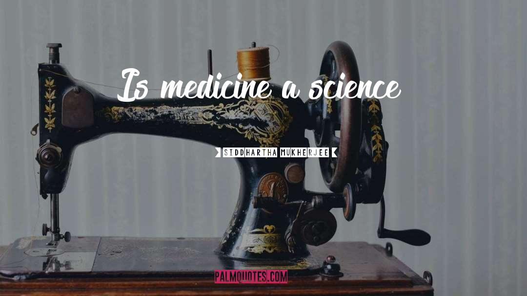 Siddhartha Mukherjee Quotes: Is medicine a science?