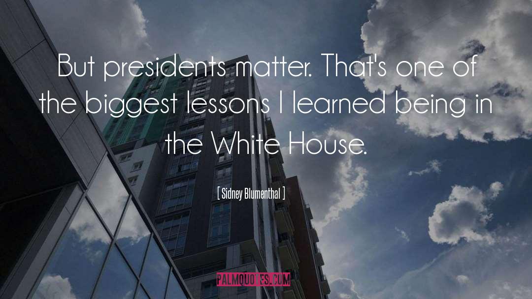 Sidney Blumenthal Quotes: But presidents matter. That's one
