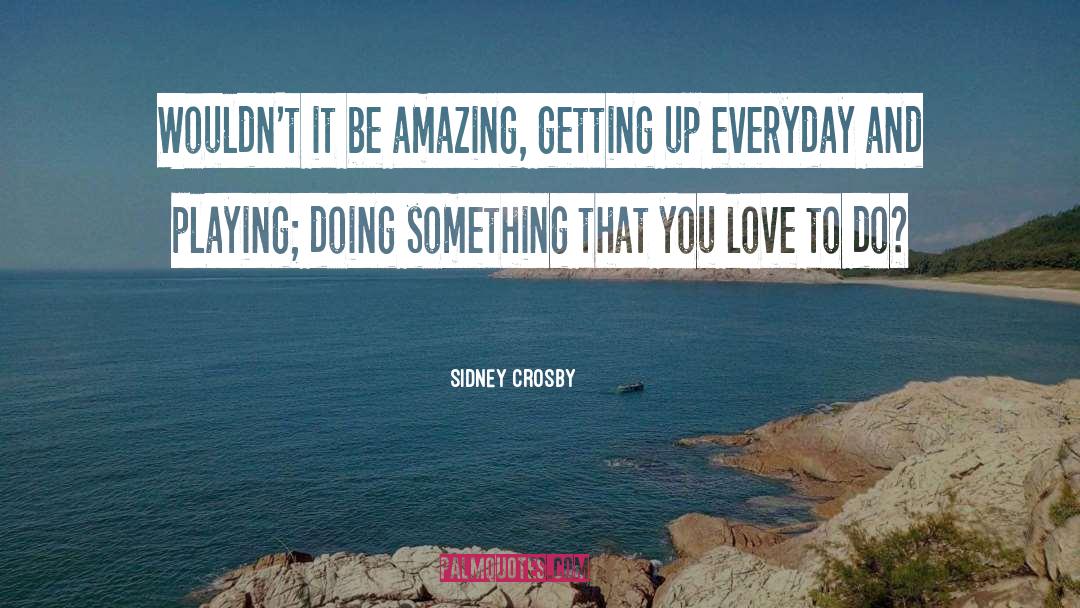 Sidney Crosby Quotes: Wouldn't it be amazing, getting