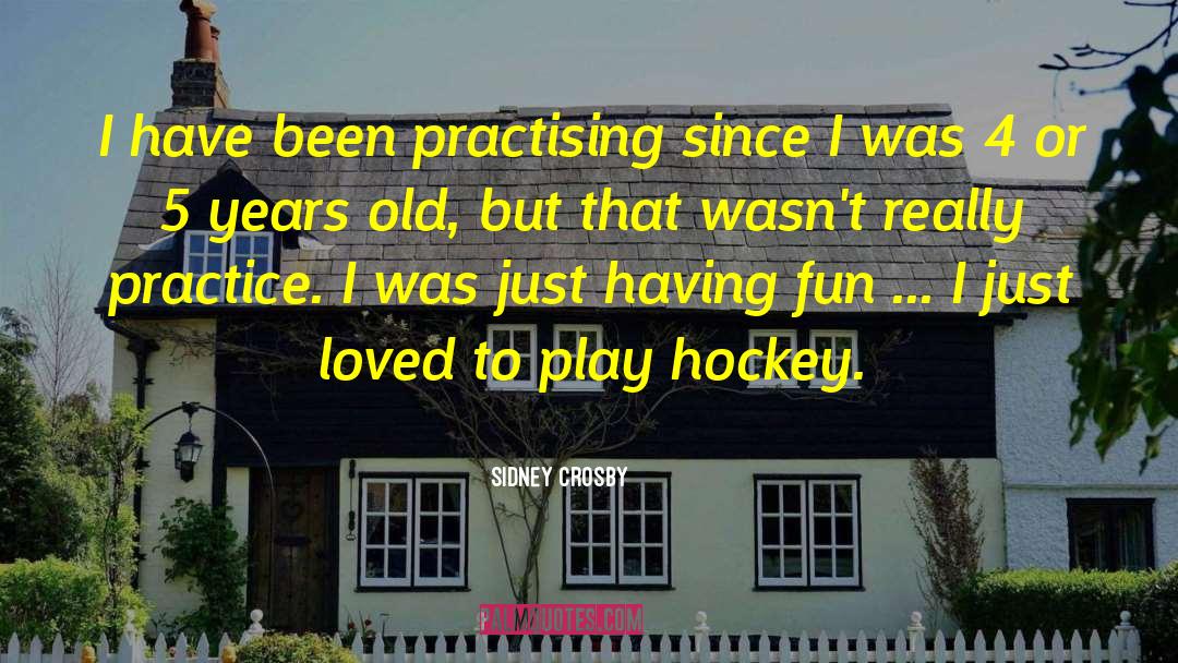 Sidney Crosby Quotes: I have been practising since