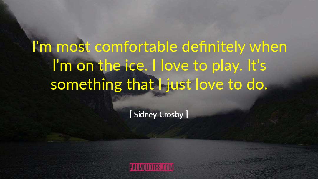 Sidney Crosby Quotes: I'm most comfortable definitely when