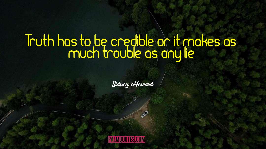 Sidney Howard Quotes: Truth has to be credible