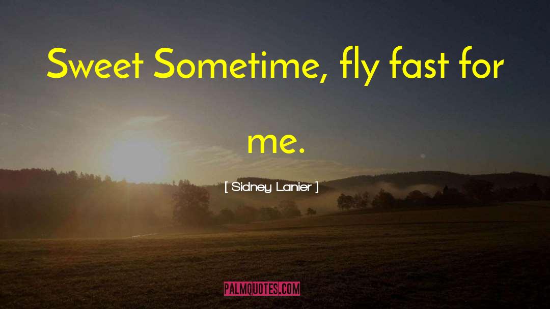 Sidney Lanier Quotes: Sweet Sometime, fly fast for