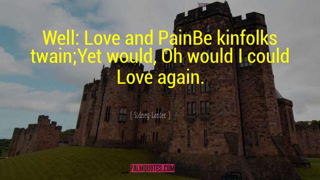 Sidney Lanier Quotes: Well: Love and Pain<br>Be kinfolks