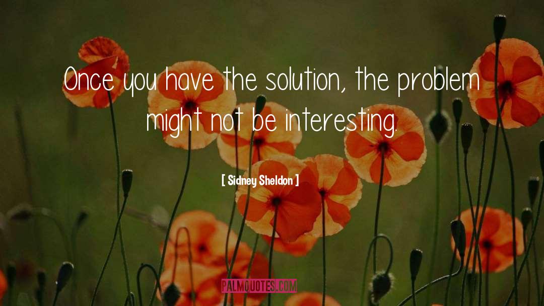 Sidney Sheldon Quotes: Once you have the solution,