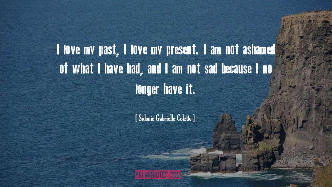 Sidonie Gabrielle Colette Quotes: I love my past, I