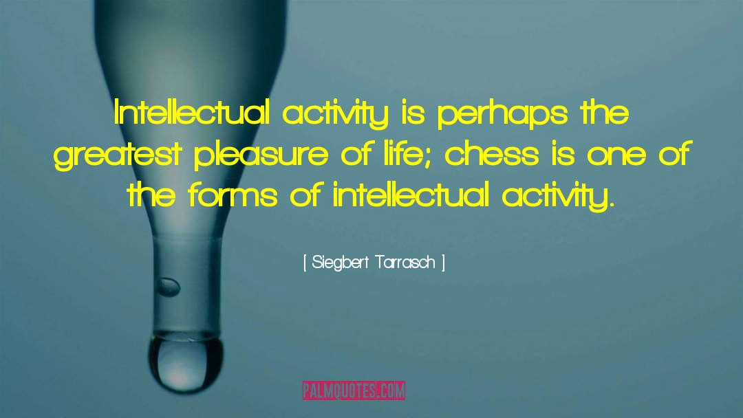 Siegbert Tarrasch Quotes: Intellectual activity is perhaps the