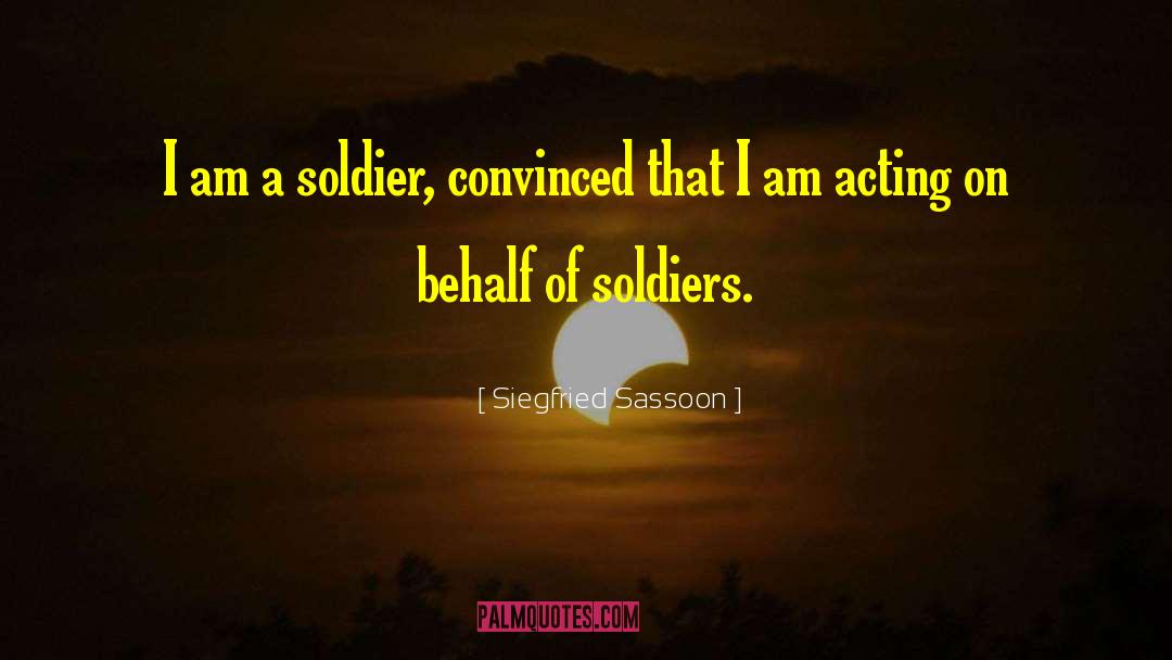 Siegfried Sassoon Quotes: I am a soldier, convinced
