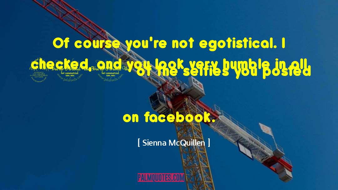 Sienna McQuillen Quotes: Of course you're not egotistical.<br>