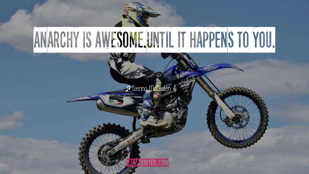 Sienna McQuillen Quotes: Anarchy is awesome.<br>Until it happens