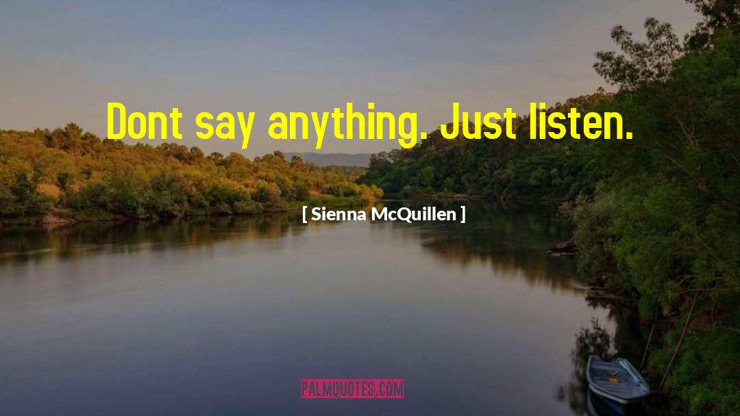 Sienna McQuillen Quotes: Dont say anything. Just listen.