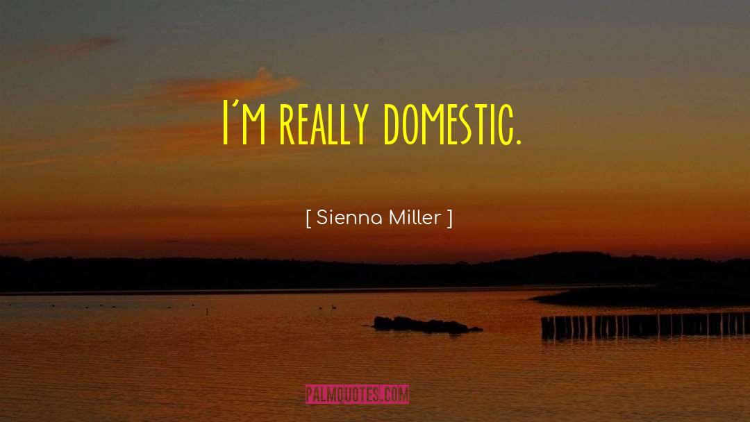 Sienna Miller Quotes: I'm really domestic.