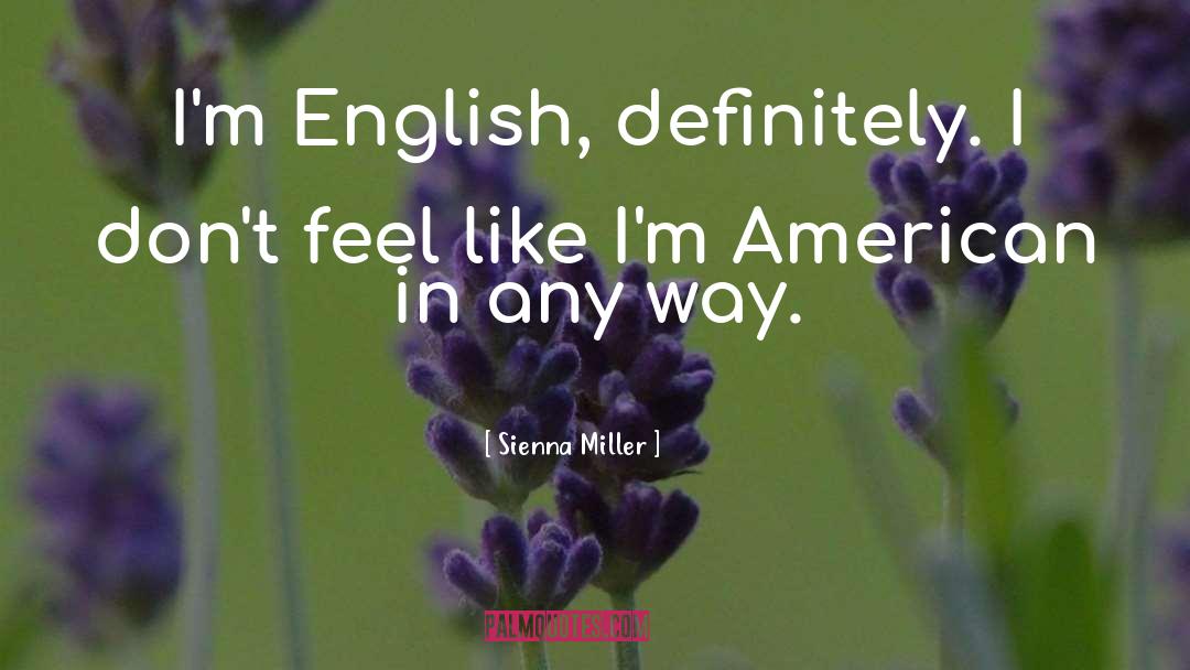 Sienna Miller Quotes: I'm English, definitely. I don't