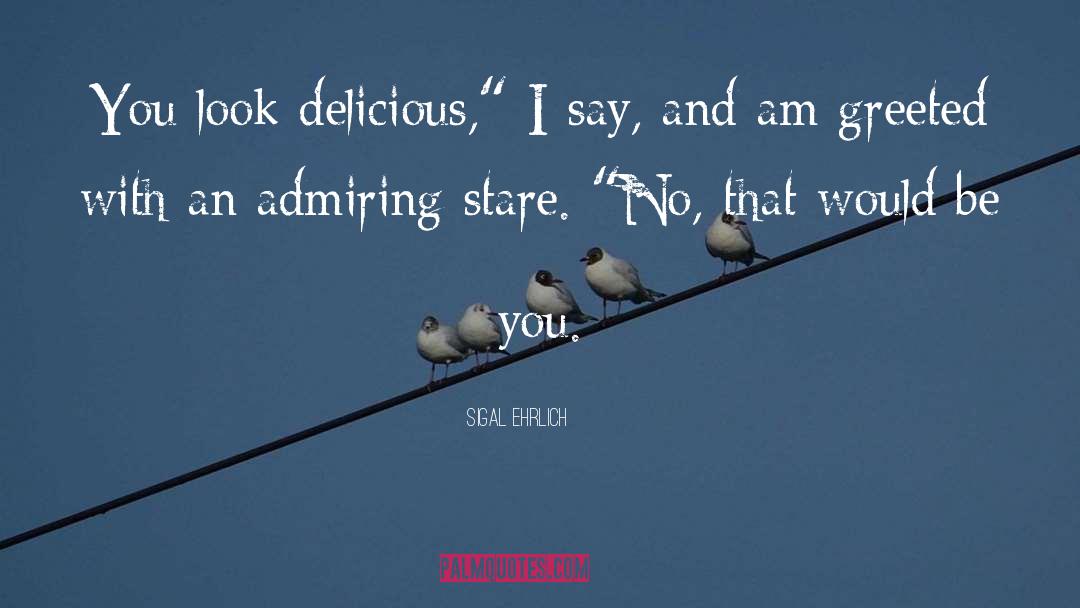 Sigal Ehrlich Quotes: You look delicious,