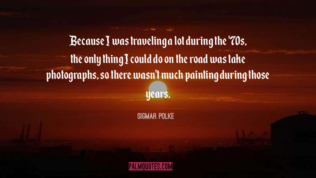 Sigmar Polke Quotes: Because I was traveling a