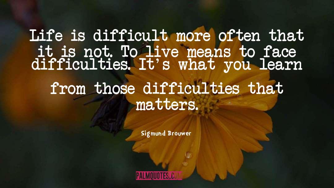 Sigmund Brouwer Quotes: Life is difficult more often