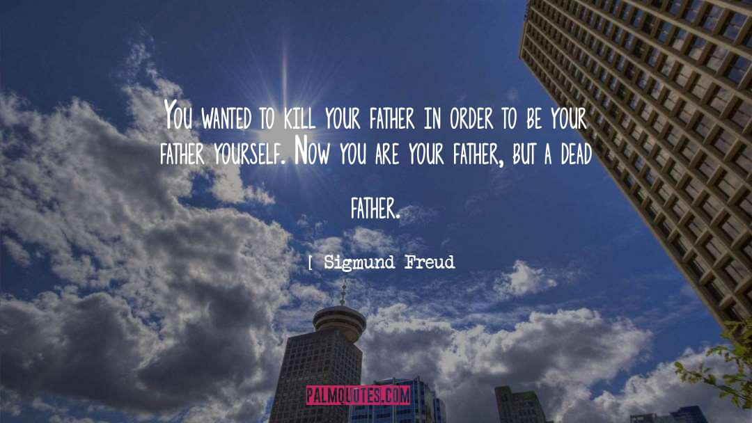 Sigmund Freud Quotes: You wanted to kill your