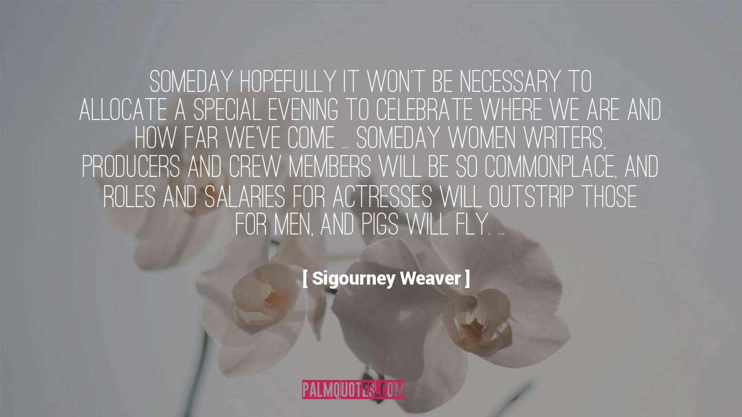 Sigourney Weaver Quotes: Someday hopefully it won't be