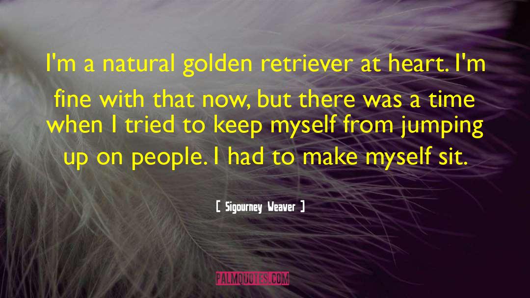 Sigourney Weaver Quotes: I'm a natural golden retriever