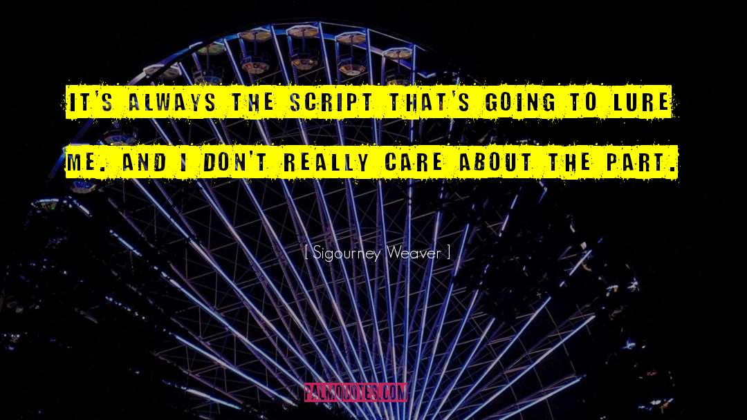 Sigourney Weaver Quotes: It's always the script that's