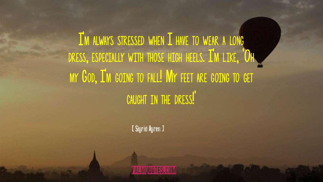 Sigrid Agren Quotes: I'm always stressed when I