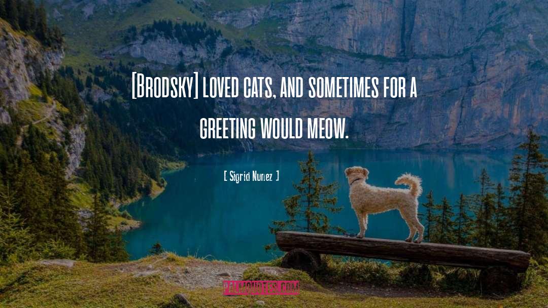 Sigrid Nunez Quotes: [Brodsky] loved cats, and sometimes