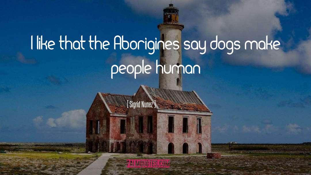 Sigrid Nunez Quotes: I like that the Aborigines