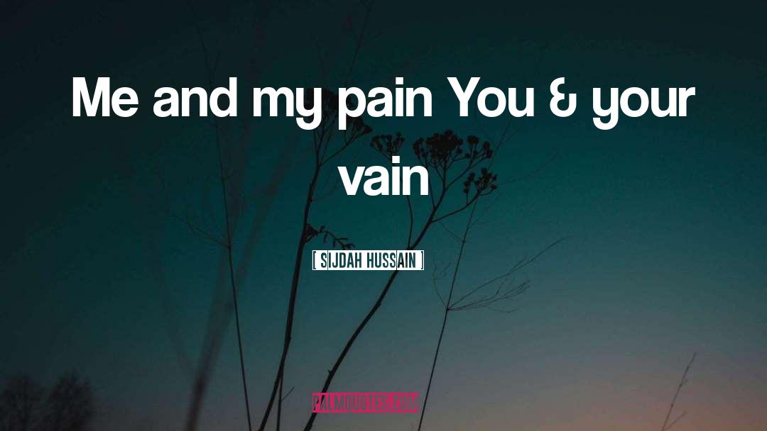 Sijdah Hussain Quotes: Me and my pain <br