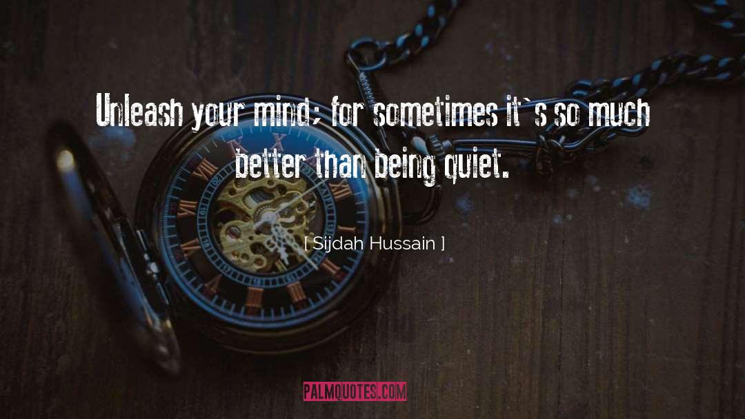 Sijdah Hussain Quotes: Unleash your mind; for sometimes
