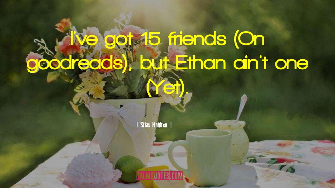 Silas Holdren Quotes: I've got 15 friends (On