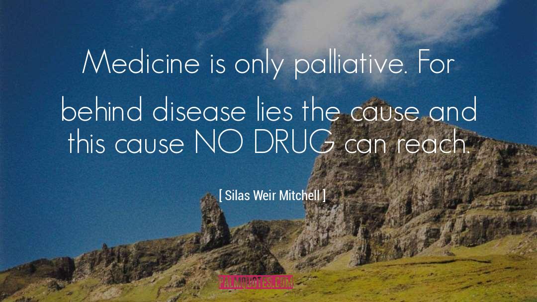 Silas Weir Mitchell Quotes: Medicine is only palliative. For