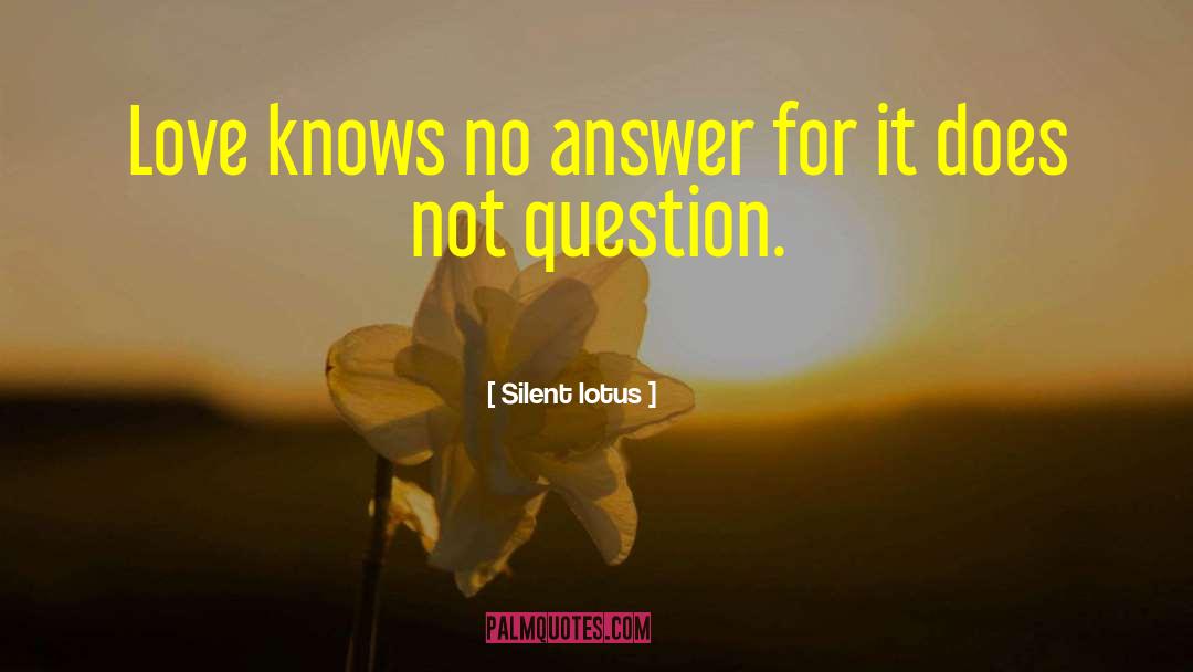 Silent Lotus Quotes: Love knows no answer for