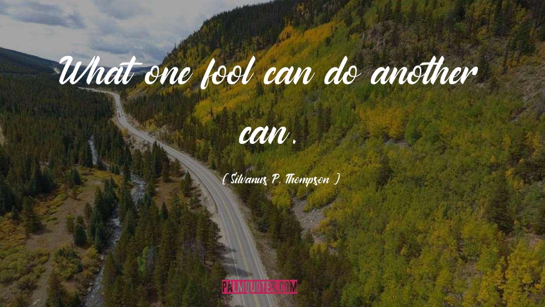 Silvanus P. Thompson Quotes: What one fool can do