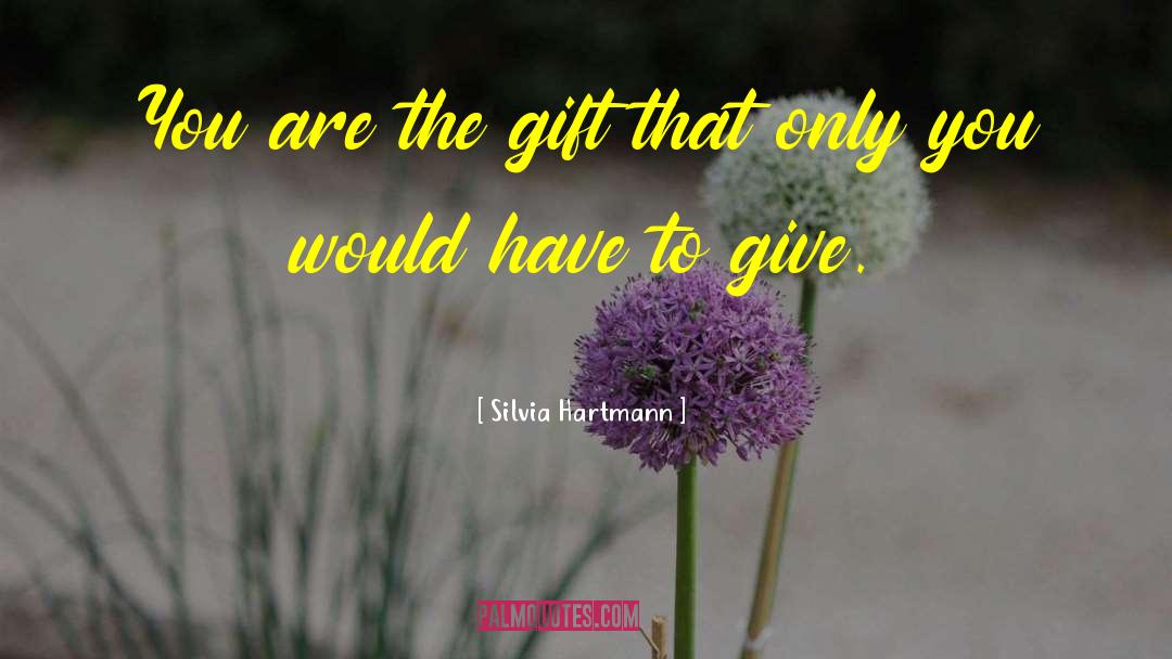 Silvia Hartmann Quotes: You are the gift that