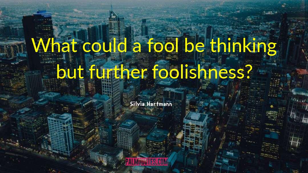 Silvia Hartmann Quotes: What could a fool be