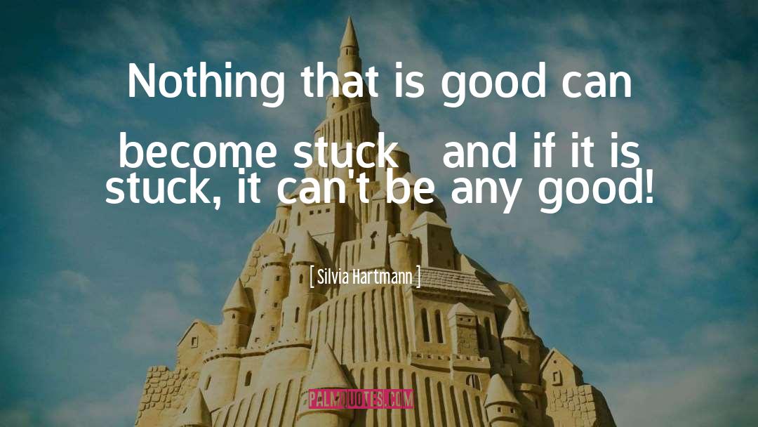 Silvia Hartmann Quotes: Nothing that is good can