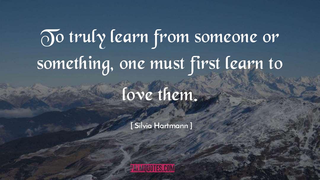 Silvia Hartmann Quotes: To truly learn from someone