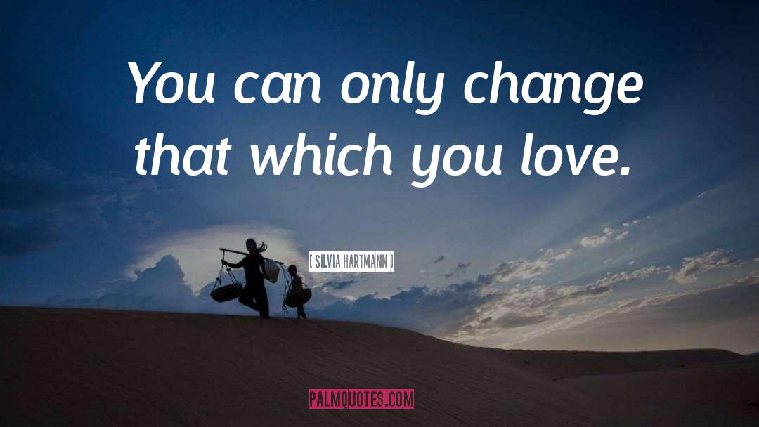 Silvia Hartmann Quotes: You can only change that
