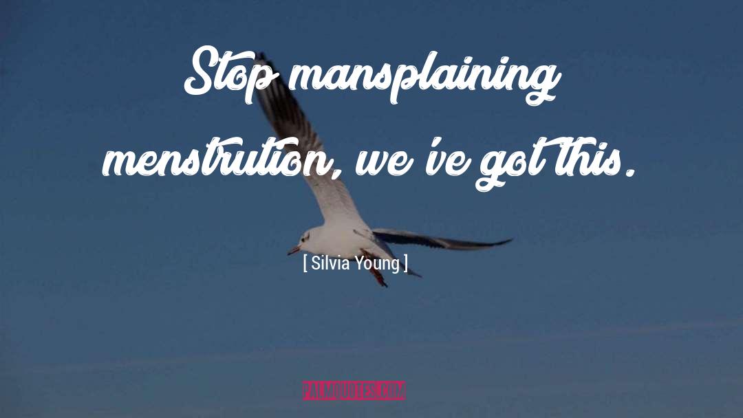 Silvia Young Quotes: Stop mansplaining menstrution, we've got