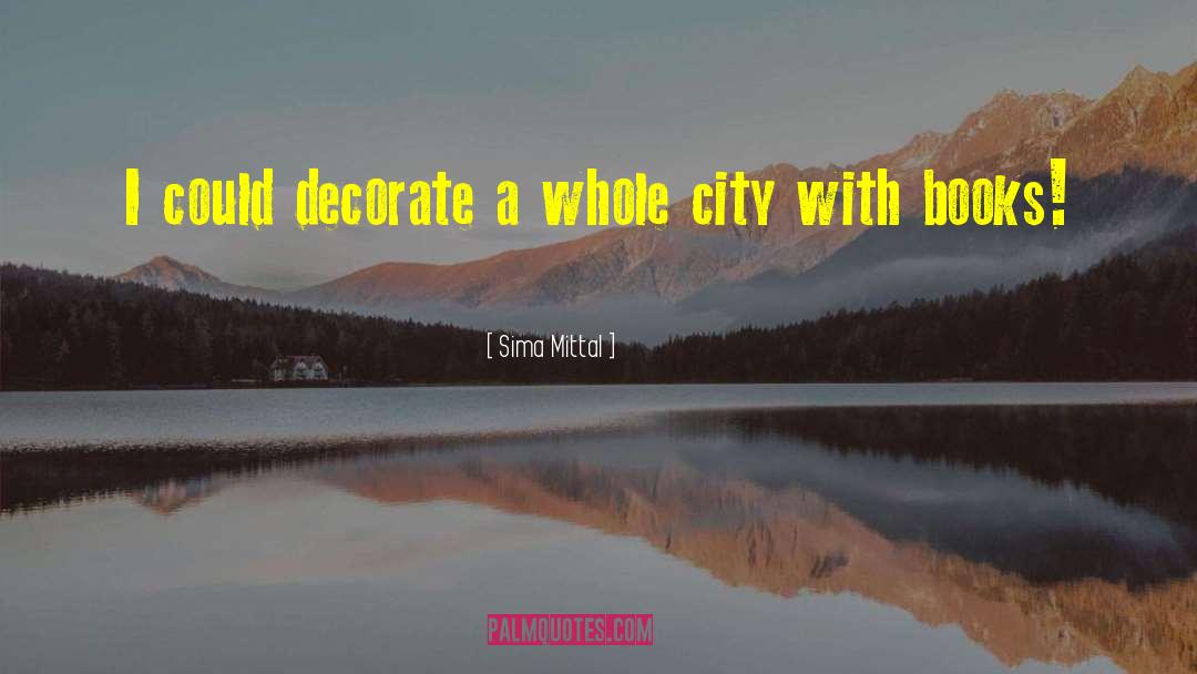 Sima Mittal Quotes: I could decorate a whole
