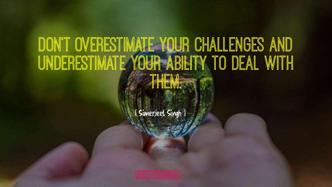 Simerjeet Singh Quotes: Don't overestimate your challenges and