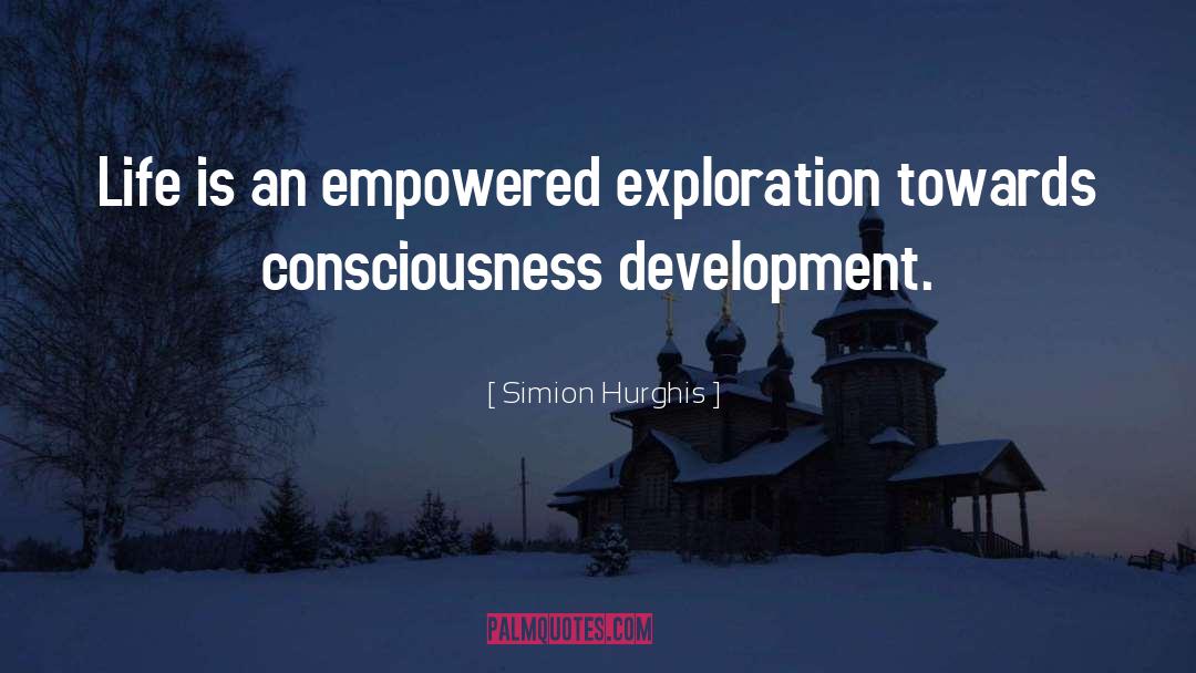 Simion Hurghis Quotes: Life is an empowered exploration