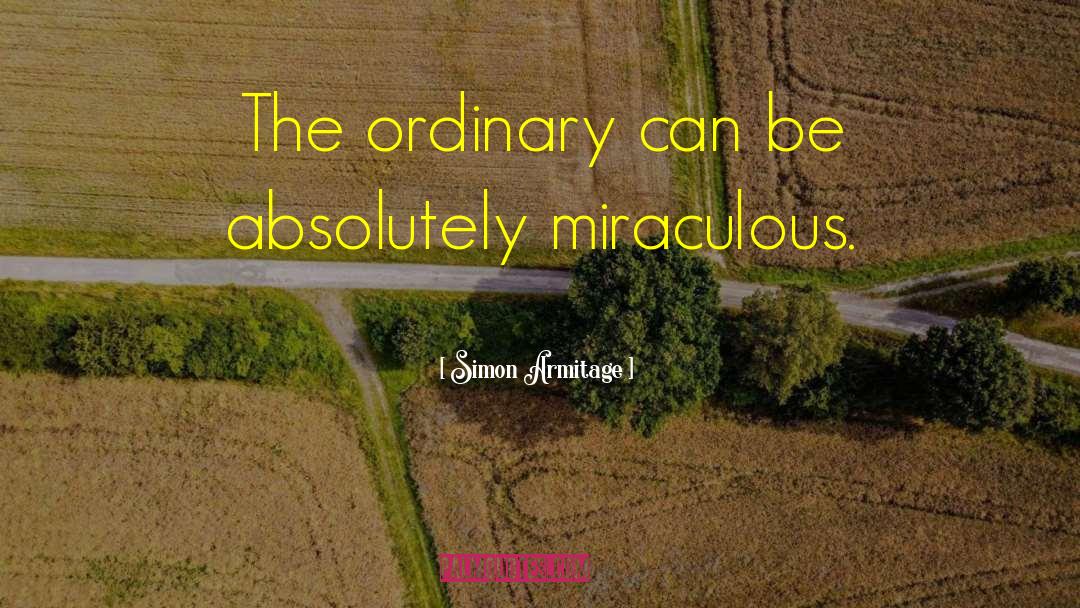 Simon Armitage Quotes: The ordinary can be absolutely