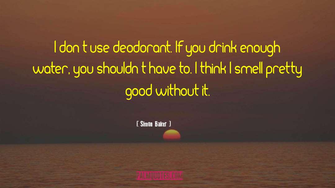 Simon Baker Quotes: I don't use deodorant. If