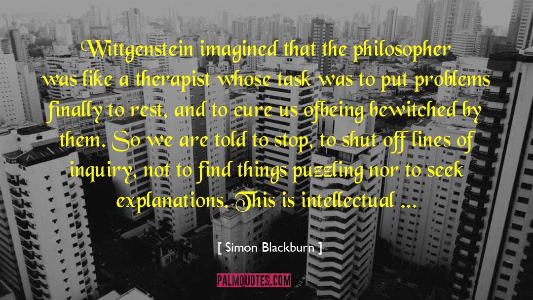 Simon Blackburn Quotes: Wittgenstein imagined that the philosopher