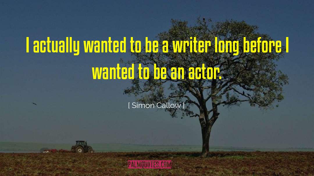 Simon Callow Quotes: I actually wanted to be